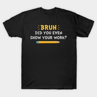 Did you even show your work Funny T-Shirt